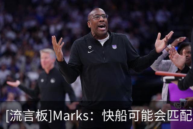 [流言板]Marks：快船可能会匹配任何有关于马瑟林的报价